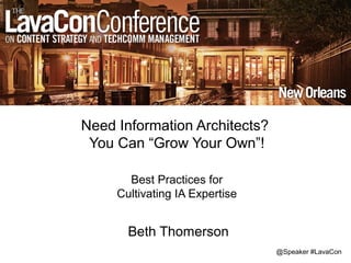 @Speaker #LavaCon
Need Information Architects?
You Can “Grow Your Own”!
Best Practices for
Cultivating IA Expertise
Beth Thomerson
 