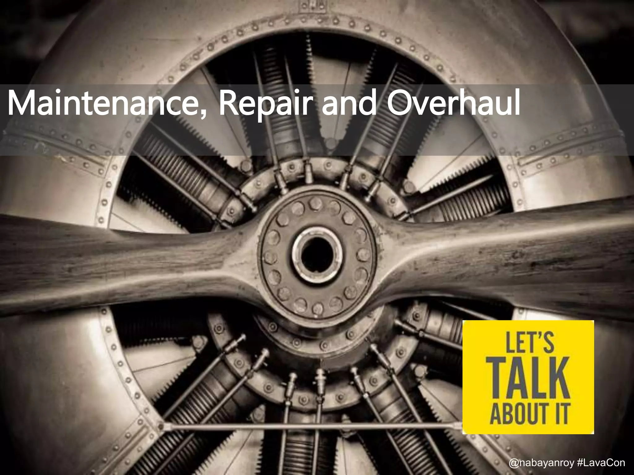 Maintenance, Repair and Overhaul
@nabayanroy #LavaCon
 