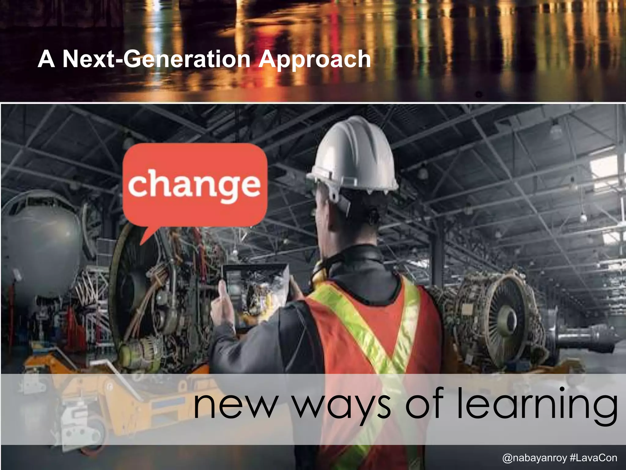 A Next-Generation Approach
new ways of learning
@nabayanroy #LavaCon
 