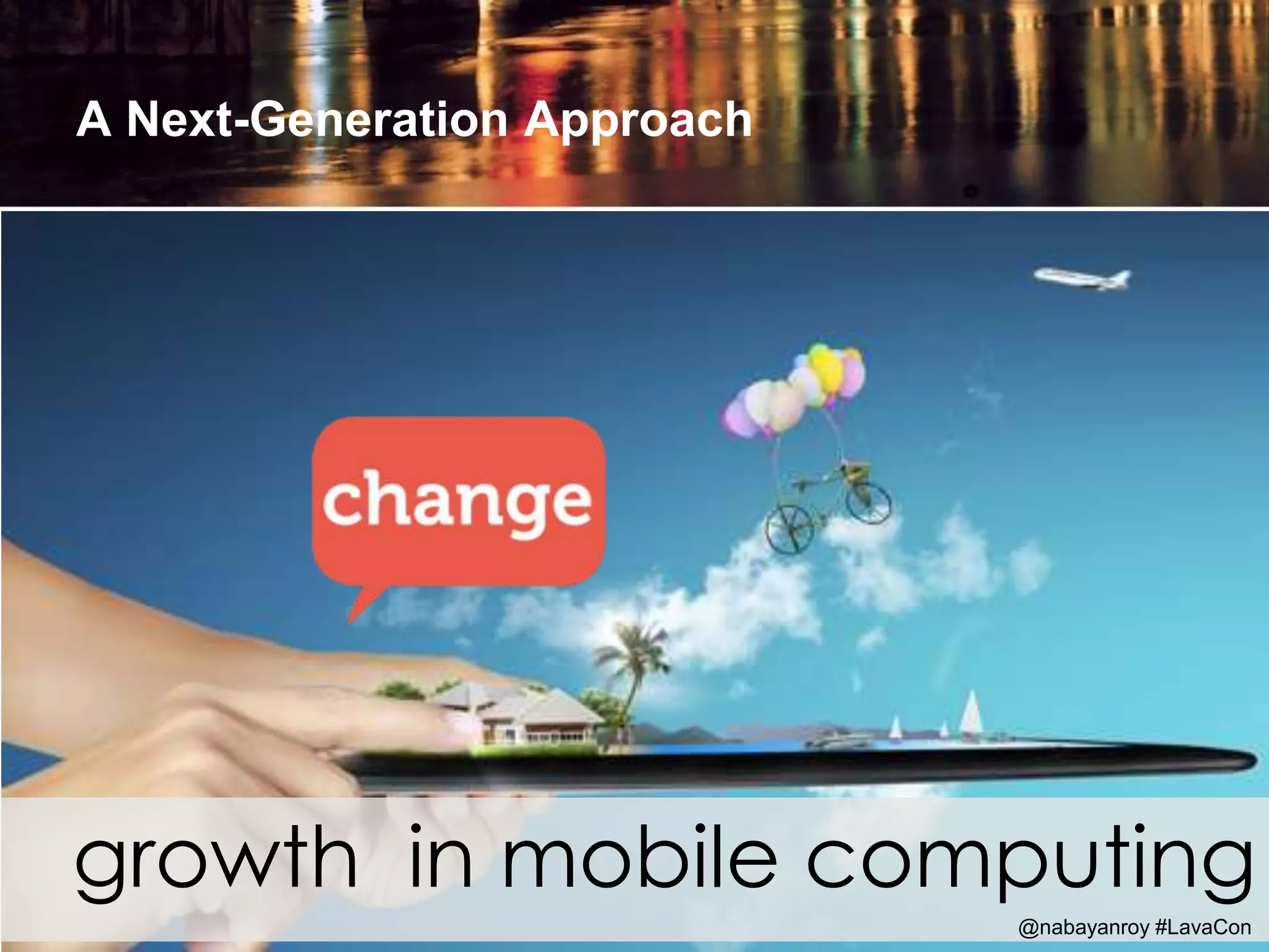 A Next-Generation Approach
growth in mobile computing
@nabayanroy #LavaCon
 