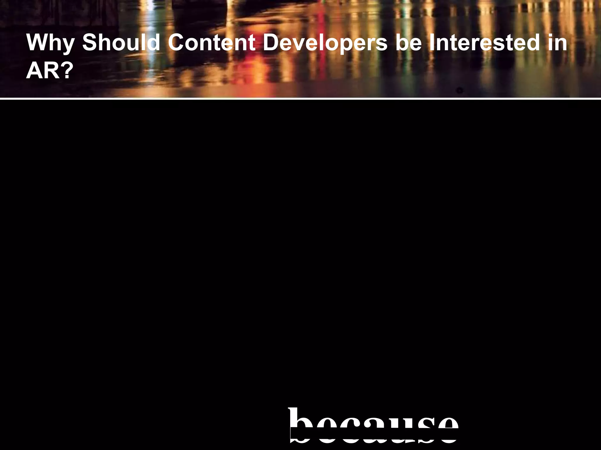 Why Should Content Developers be Interested in
AR?
because
 