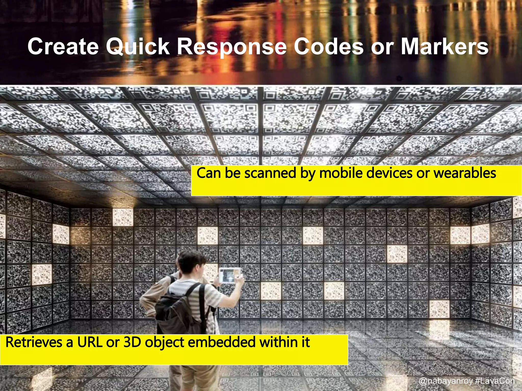 Create Quick Response Codes or Markers
Can be scanned by mobile devices or wearables
Retrieves a URL or 3D object embedded within it
@nabayanroy #LavaCon
 
