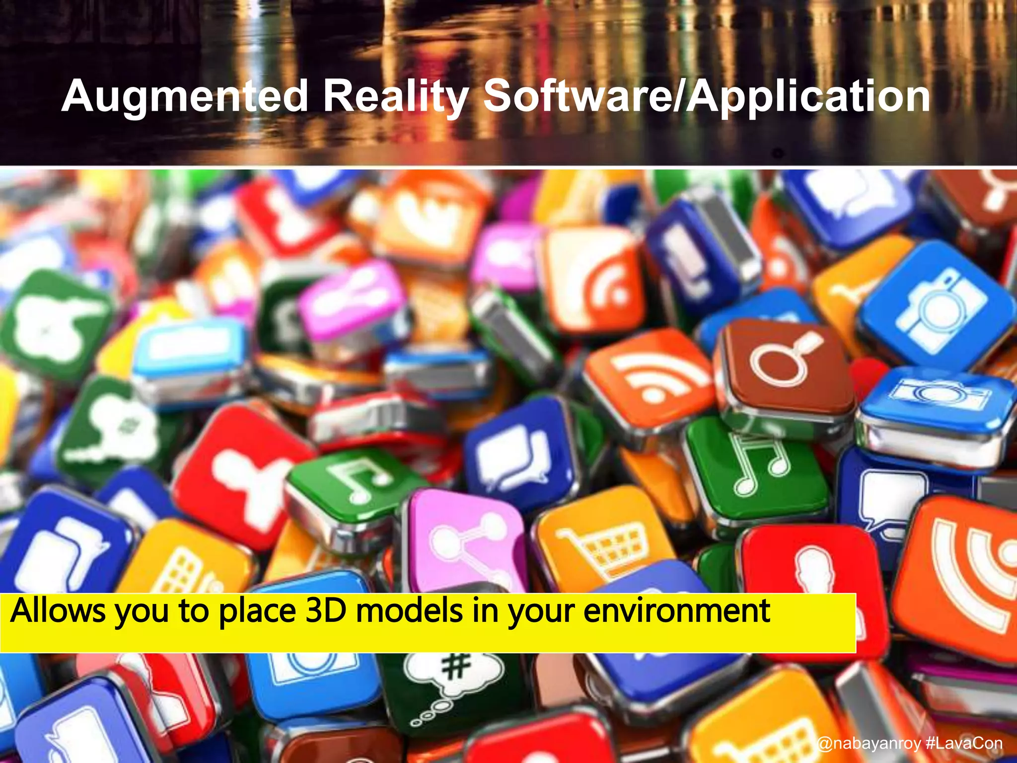 Augmented Reality Software/Application
Allows you to place 3D models in your environment
@nabayanroy #LavaCon
 