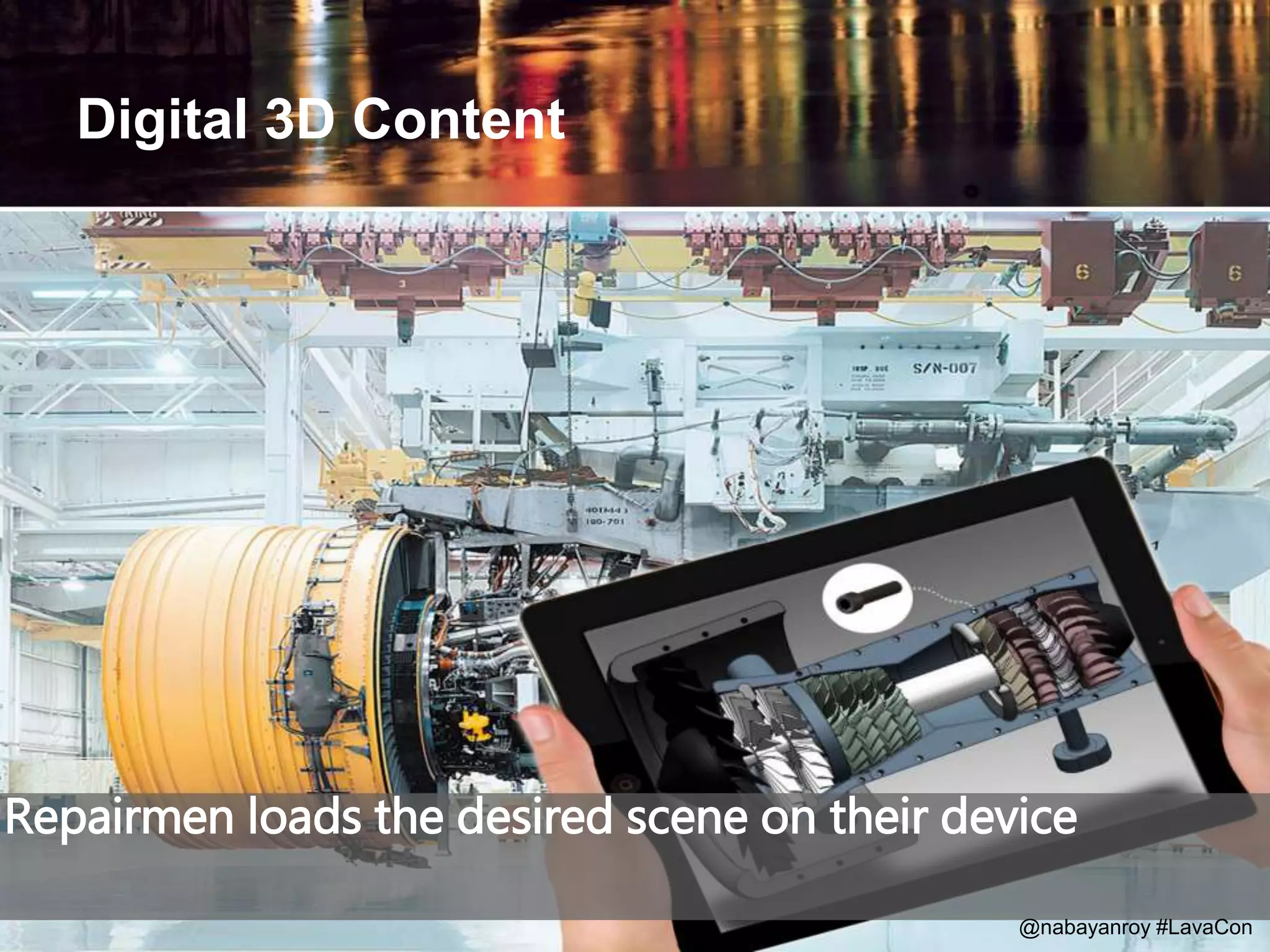 Repairmen loads the desired scene on their device
Digital 3D Content
@nabayanroy #LavaCon
 