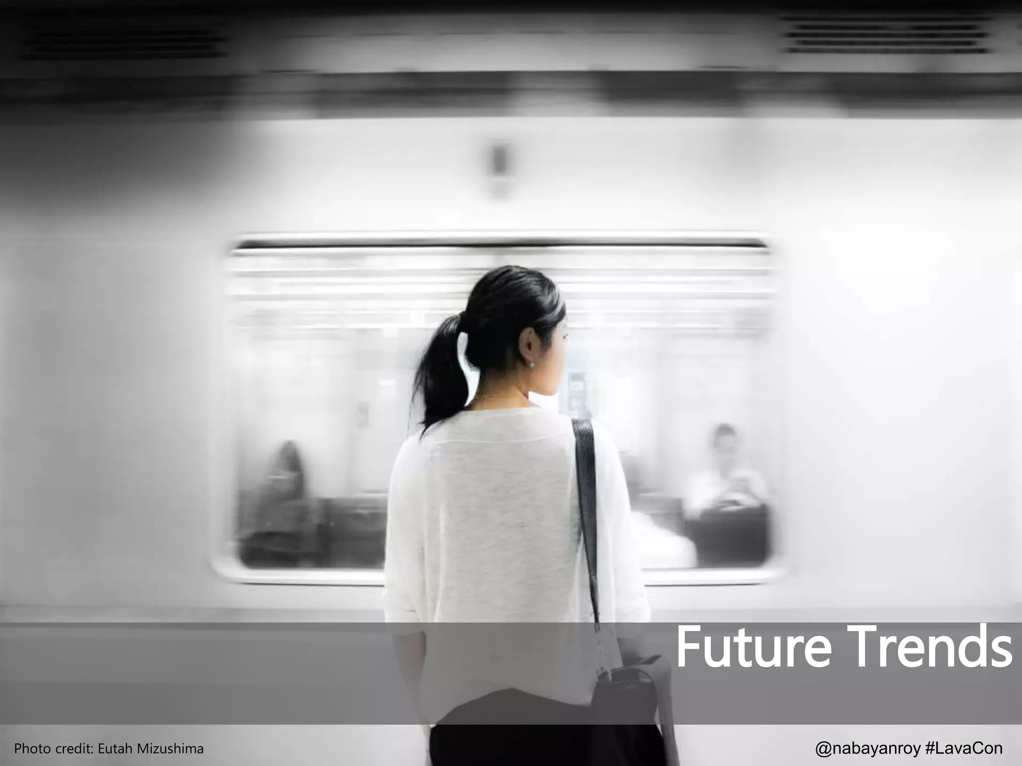 @nabayanroy #LavaCon
Future Trends
Photo credit: Eutah Mizushima
 
