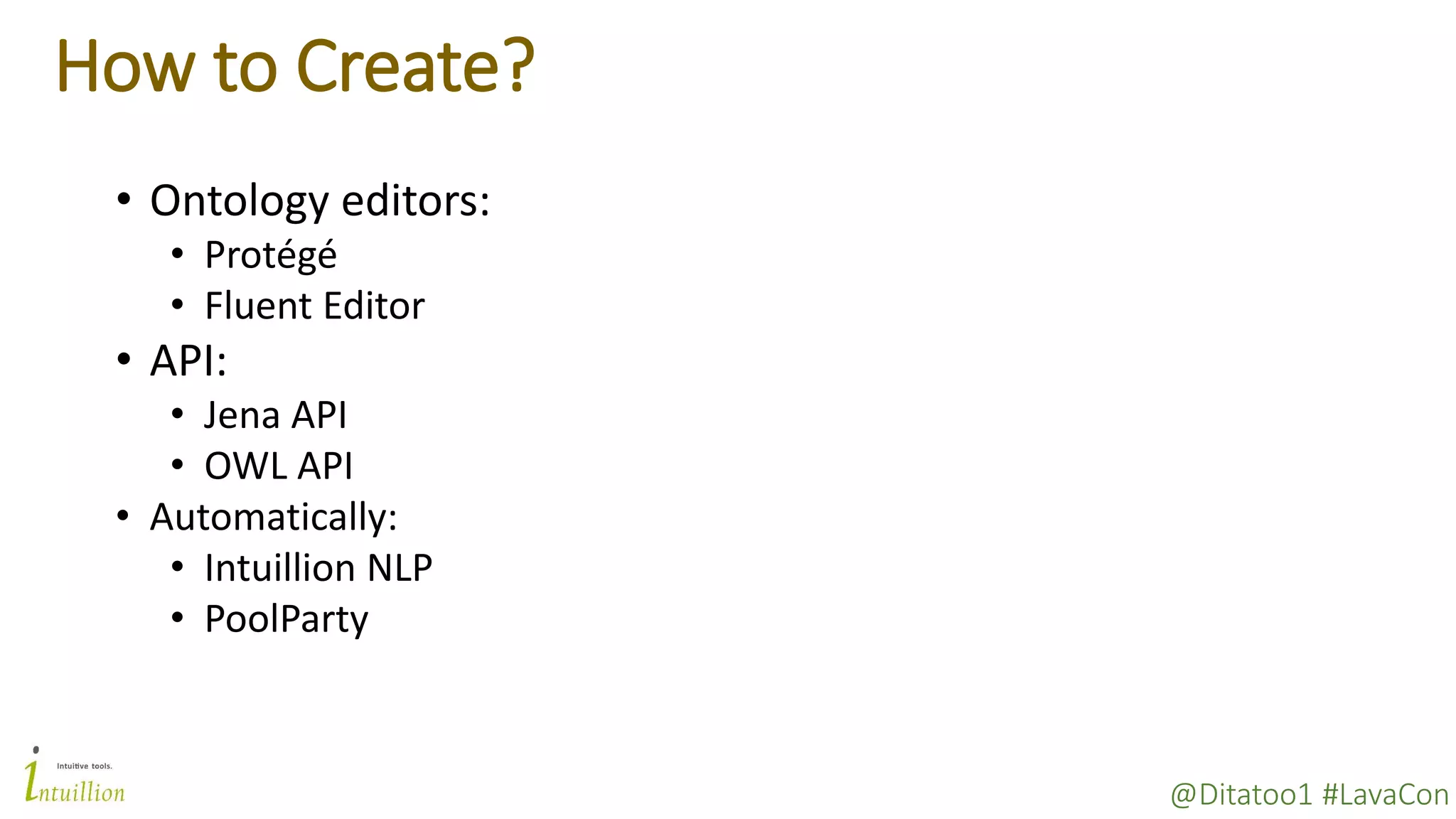 @Ditatoo1 #LavaCon
How to Create?
• Ontology editors:
• Protégé
• Fluent Editor
• API:
• Jena API
• OWL API
• Automatically:
• Intuillion NLP
• PoolParty
 