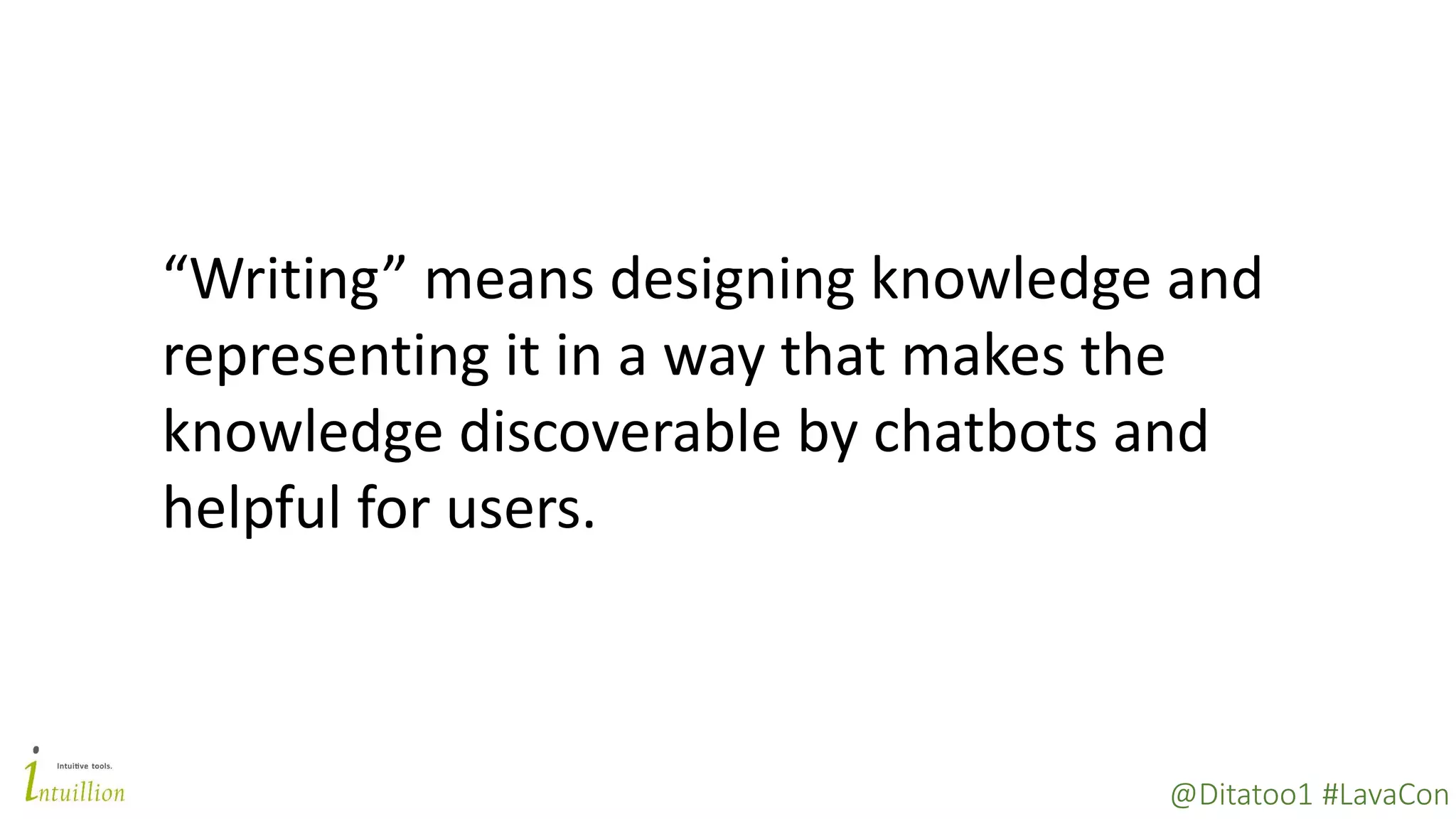 @Ditatoo1 #LavaCon
“Writing” means designing knowledge and
representing it in a way that makes the
knowledge discoverable by chatbots and
helpful for users.
 