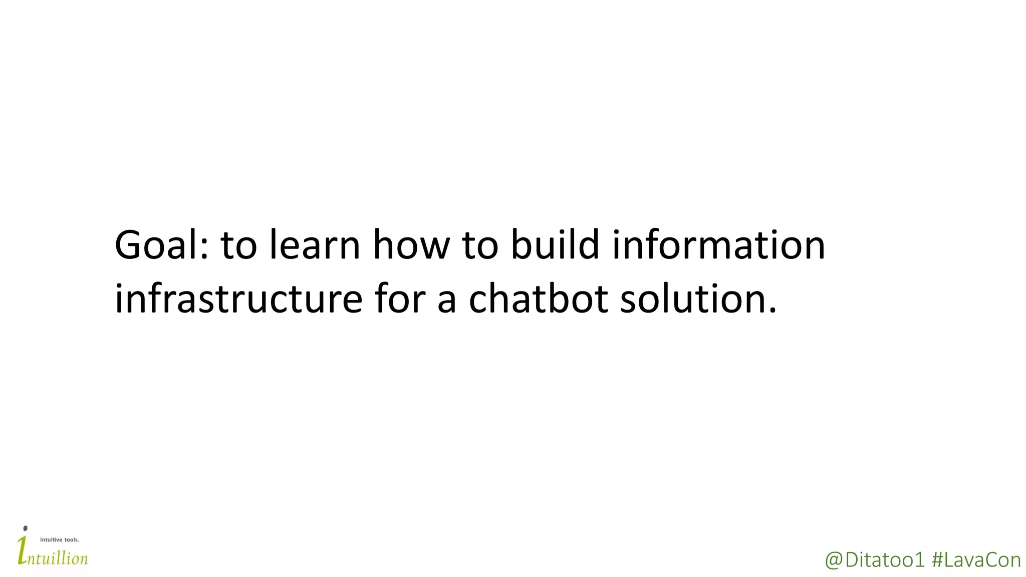 @Ditatoo1 #LavaCon
Goal: to learn how to build information
infrastructure for a chatbot solution.
 