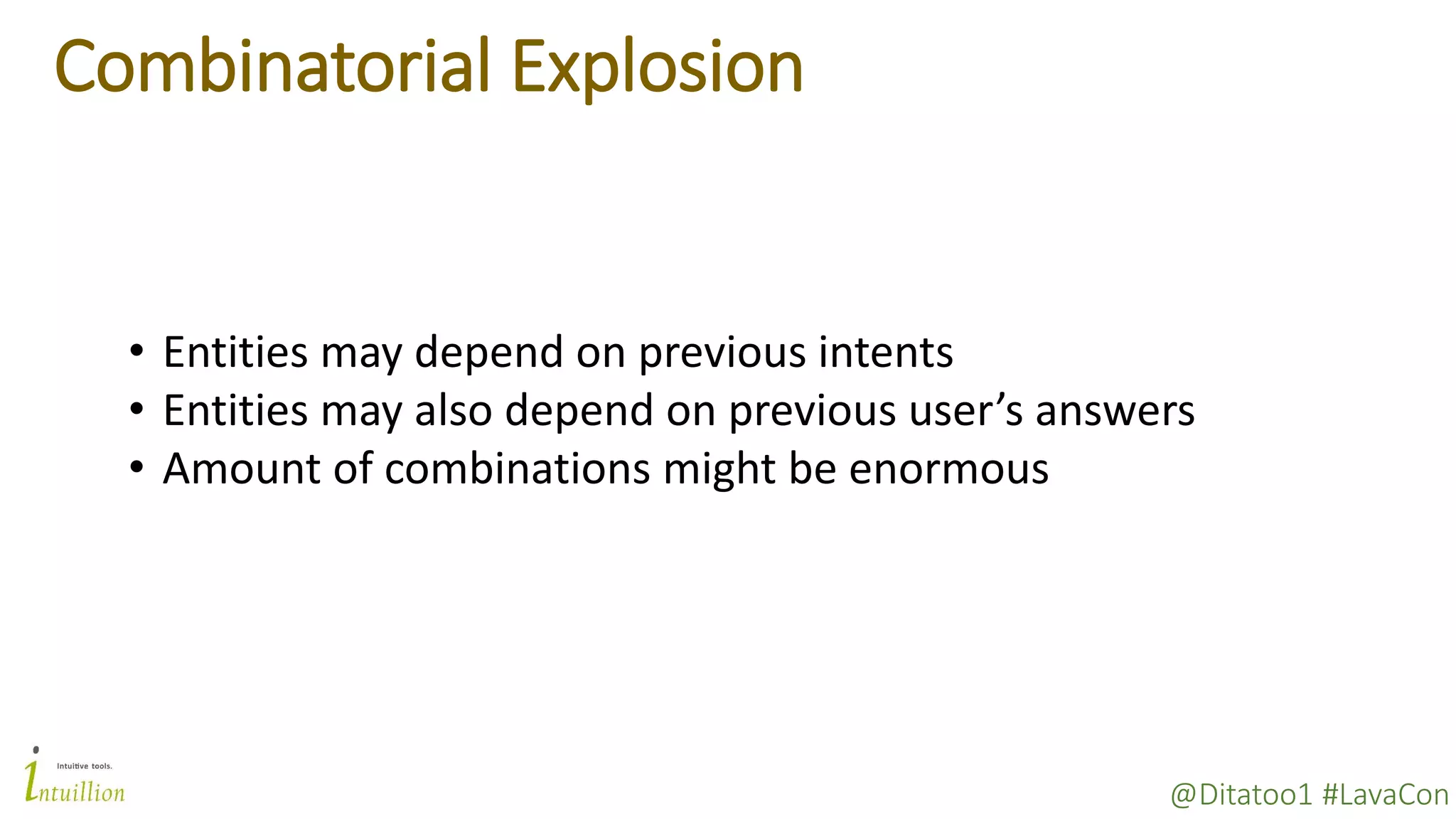 @Ditatoo1 #LavaCon
Combinatorial Explosion
• Entities may depend on previous intents
• Entities may also depend on previous user’s answers
• Amount of combinations might be enormous
 