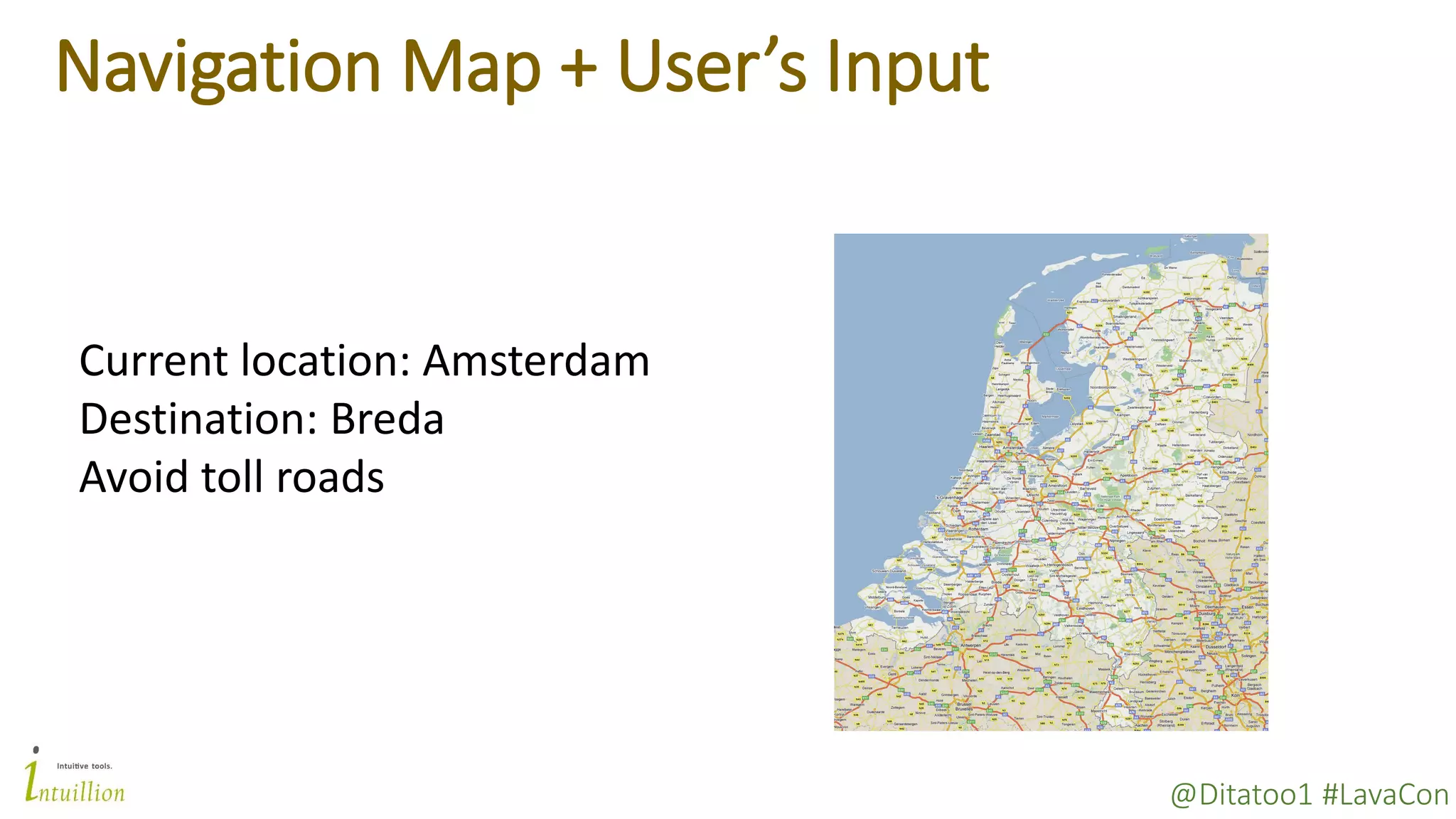 @Ditatoo1 #LavaCon
Navigation Map + User’s Input
Current location: Amsterdam
Destination: Breda
Avoid toll roads
 