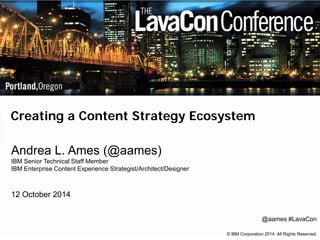 IBM Digital, Integrated Content (IC) Center of Excellence (CoE)
Creating a content strategy ecosystem
Andrea Ames (@aames)
IBM Enterprise Content Experience Strategist/Architect/Designer
LavaCon (@LavaCon)
25 October 2016
@aames #LavaCon
 