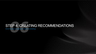 06

STEP 4: CREATING RECOMMENDATIONS
Determining an approach based on ﬁndings

 