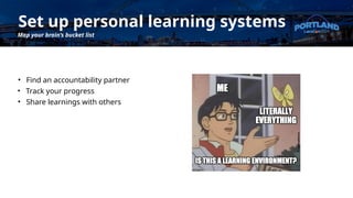Set up personal learning systems
Map your brain’s bucket list
• Find an accountability partner
• Track your progress
• Share learnings with others
 