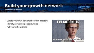 Build your growth network
Swipe right for wisdom
• Curate your own personal board of directors
• Identify networking opportunities
• Put yourself out there
 