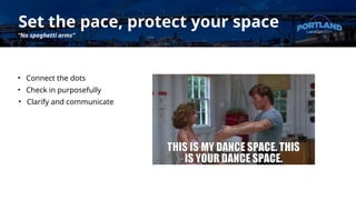 Set the pace, protect your space
“No spaghetti arms”
• Connect the dots
• Check in purposefully
• Clarify and communicate
 