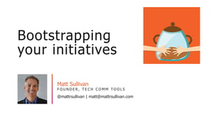 @mattrsullivan | matt@mattrsullivan.com
F O U N D E R , T E C H C O M M T O O L S
Matt Sullivan
Bootstrapping
your initiatives
 