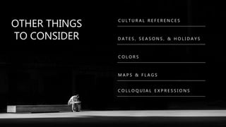 OTHER THINGS
TO CONSIDER
C U L T U R A L R E F E R E N C E S
D A T E S , S E A S O N S , & H O L I D A Y S
C O L O R S
M A P S & F L A G S
C O L L O Q U I A L E X P R E S S I O N S
 