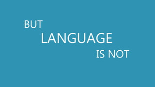 BUT
LANGUAGE
IS NOT
 