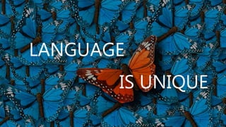 LANGUAGE
IS UNIQUE
 