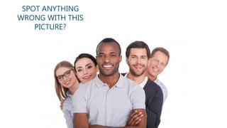 SPOT ANYTHING
WRONG WITH THIS
PICTURE?
 