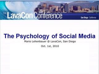 For Homo Zappiens:
  The Psychology of Social Media

           Mario Lehenbauer @ LavaCon, San Diego
#MarioLehenbauer @ The 1st, 2010 Conference on Digital
                   Oct. Lavacon
           Media and Content Strategies


                          Please note
       This is a shorter version, for more questions about
               the contents or sources, feel free to
                    ask/twitter/facebook me!
 