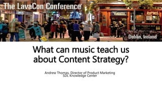 What can music teach us
about Content Strategy?
Andrew Thomas, Director of Product Marketing
SDL Knowledge Center
 