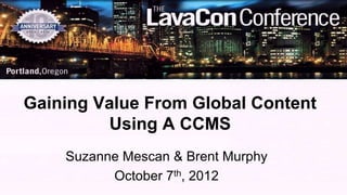 Gaining Value From Global Content
          Using A CCMS
    Suzanne Mescan & Brent Murphy
          October 7th, 2012
 