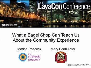 What a Bagel Shop Can Teach Us 
About the Community Experience 
Marisa Peacock Mary Beall Adler 
@gtownbagel #LavaCon2014 
 