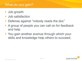 What do you gain?

 Job growth
 Job satisfaction
 Defense against “nobody reads the doc”
 A group of people you can ca...