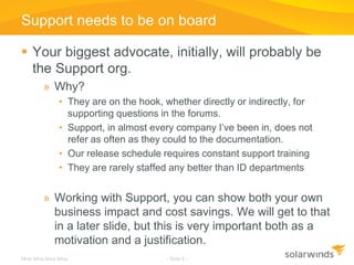 Support needs to be on board

 Your biggest advocate, initially, will probably be
  the Support org.
         » Why?
    ...