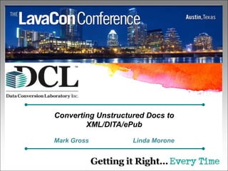 Converting Unstructured Docs to
        XML/DITA/ePub

Mark Gross          Linda Morone
 