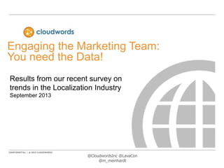 Engaging the Marketing Team:
You need the Data!
Results from our recent survey on
trends in the Localization Industry
September 2013

@CloudwordsInc @LavaCon
@m_meinhardt

 
