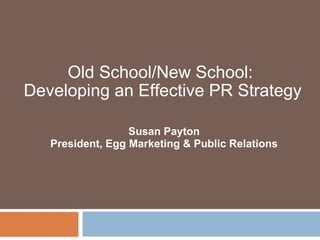 Old School/New School:  Developing an Effective PR Strategy                 Susan Payton President, Egg Marketing & Public Relations 