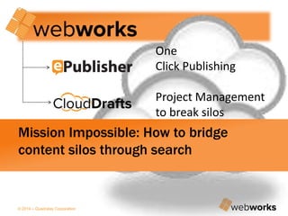 © 2014 – Quadralay Corporation
One
Click Publishing
Project Management
to break silos
Mission Impossible: How to bridge
content silos through search
 