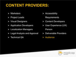 CONTENT PROVIDERS:
 Marketers
 Project Leads

 Accessibility
Requirements

 Visual Designers

 Content Developers

 Application Developers

 User Experience (UX)

 Localization Managers

Person

 Legal Analysis and Approval

 Deliverable Providers

 Technical QA

 Audience

 
