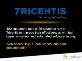 400 customers across 25 countries rely on
Tricentis to improve their effectiveness with test
cases in manual and automated software testing.
Web-based Help, tutorial videos, and print
documentation

 