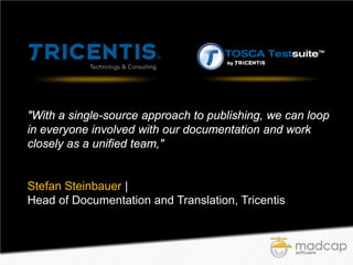 "With a single-source approach to publishing, we can loop
in everyone involved with our documentation and work
closely as a unified team,"

Stefan Steinbauer |
Head of Documentation and Translation, Tricentis

 