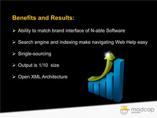 Benefits and Results:
 Ability to match brand interface of N-able Software
 Search engine and indexing make navigating Web Help easy
 Single-sourcing
 Output is 1/10 size
 Open XML Architecture

 