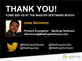 THANK YOU!
COME SEE US AT THE MADCAP SOFTWARE BOOTH

Jose Sermeno
Product Evangelist - MadCap Software
JSermeno@MadCapSoftware.com

@MadCapSoftware
@MadCapJose

@MadCapJennifer
@MadCapDocTeam

 