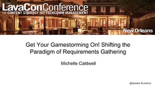 @Speaker #LavaCon
Get Your Gamestorming On! Shifting the
Paradigm of Requirements Gathering
Michelle Caldwell
 