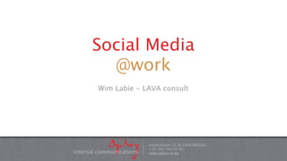 Social Media
        @work
        Wim Labie - LAVA consult




                          Keizerinlaan 13, B-2000 BRUSSEL
                          +32 (0)2 545 65 82
internal communications   www.ogilvy-ic.eu
 
