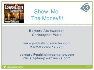 Bernard Aschwanden
Christopher Ward
www.publishingsmarter.com
www.webworks.com
bernard@publishingsmarter.com
christopher@webworks.com
Show. Me.
The Money!!!
13:51
1
@publishsmarter
 