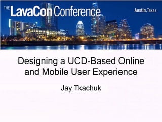 Designing a UCD-Based Online
 and Mobile User Experience
         Jay Tkachuk
 