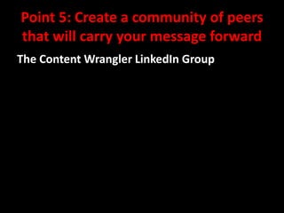 Point 5: Create a community of peers
that will carry your message forward
The Content Wrangler LinkedIn Group

@mattrsullivan #lavacon

 