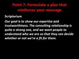 Point 7: Formulate a plan that
reinforces your message
Scriptorium
Our goal is to show our expertise and
trustworthiness. The consulting relationship is
quite a strong one, and we want people to
understand who we are so that they can decide
whether or not we're a fit for them.

@mattrsullivan #lavacon

 