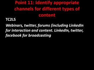 Point 11: Identify appropriate
channels for different types of
content

TC2LS
Webinars, twitter, forums (including LinkedIn
for interaction and content. LinkedIn, twitter,
facebook for broadcasting

@mattrsullivan #lavacon

 