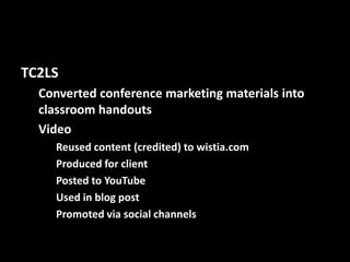TC2LS
Converted conference marketing materials into
classroom handouts
Video
Reused content (credited) to wistia.com
Produced for client
Posted to YouTube
Used in blog post
Promoted via social channels
@mattrsullivan #lavacon

 