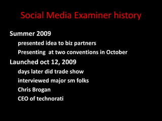 Social Media Examiner history
Summer 2009
presented idea to biz partners
Presenting at two conventions in October

Launched oct 12, 2009
days later did trade show
interviewed major sm folks
Chris Brogan
CEO of technorati
@mattrsullivan #lavacon

 