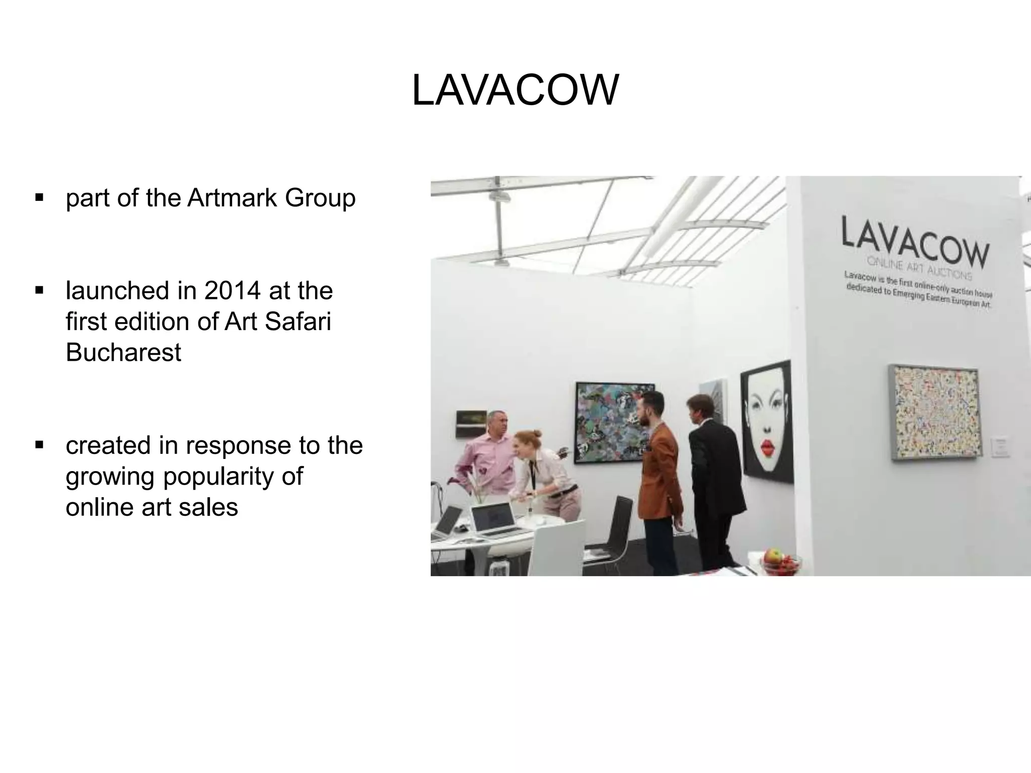 LAVACOW
 part of the Artmark Group
 launched in 2014 at the
first edition of Art Safari
Bucharest
 created in response to the
growing popularity of
online art sales
 