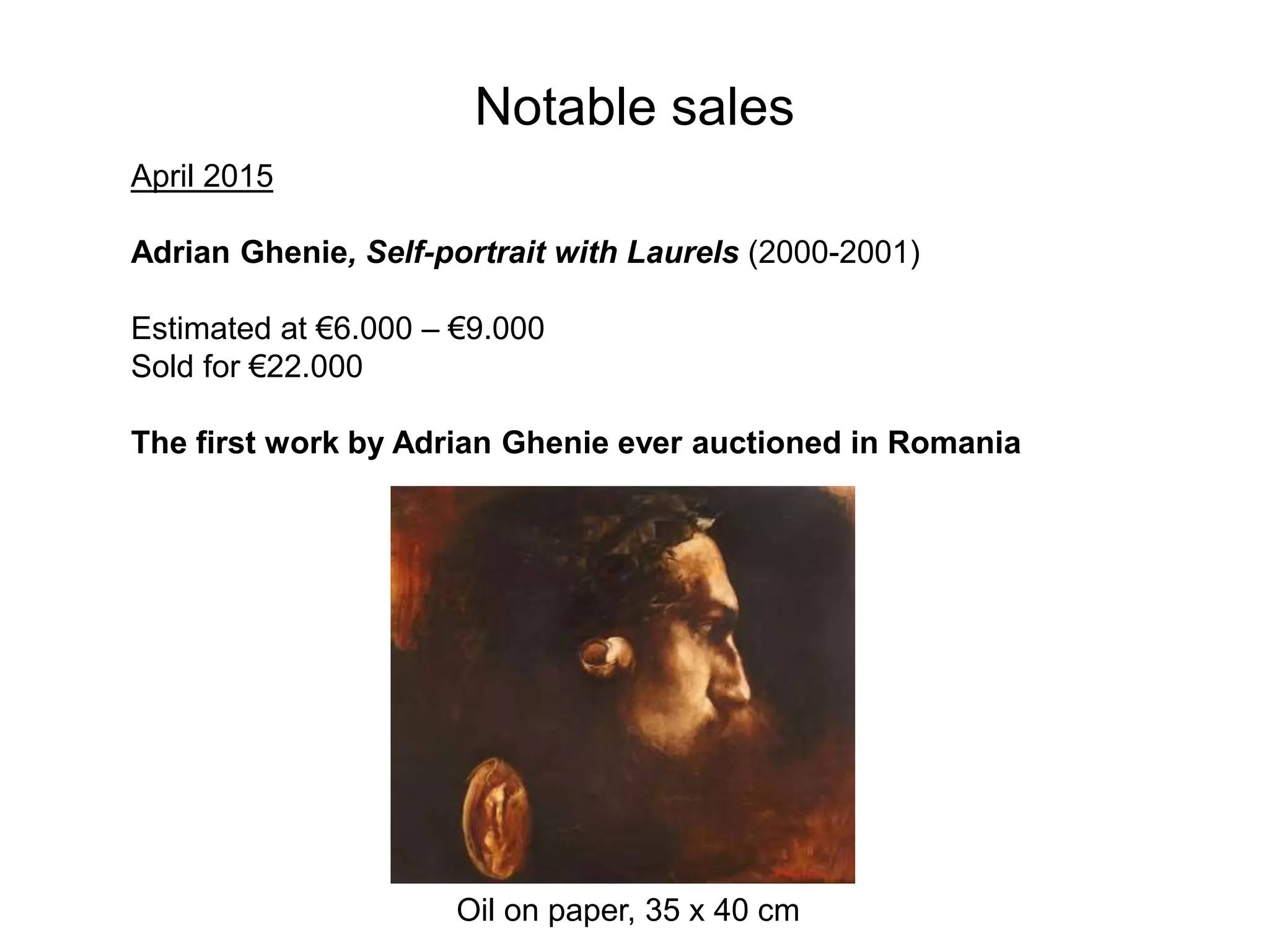 Notable sales
April 2015
Adrian Ghenie, Self-portrait with Laurels (2000-2001)
Estimated at €6.000 – €9.000
Sold for €22.000
The first work by Adrian Ghenie ever auctioned in Romania
Oil on paper, 35 x 40 cm
 
